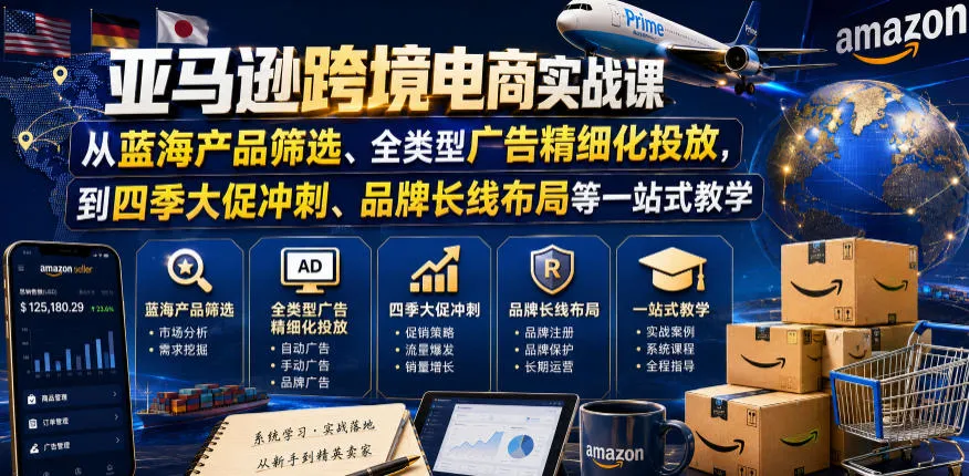 亚马逊跨境电商实战课,从蓝海产品筛选、全类型广告精细化投放,到四季大促冲刺、品牌长线布局等一站式教学-云网创