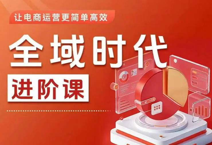 全域时代进阶课，更简单高效的全域投放实操，让电商运营更简单高效(更新)-云网创