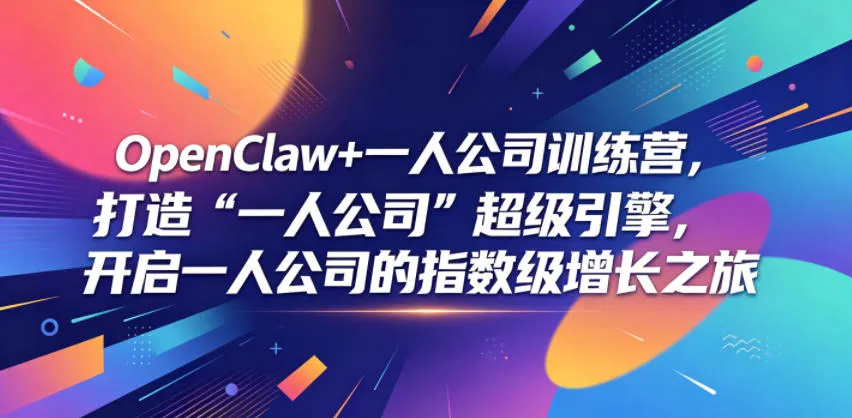 OpenClaw+一人公司训练营,打造“一人公司”超级引擎,开启一人公司的指数级增长之旅-云网创