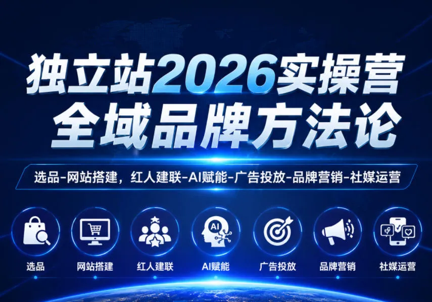 独立站2026实操营,全域品牌方法论,选品-网站搭建,红人建联-AI赋能-广告投放-品牌营销-社煤运营-云网创