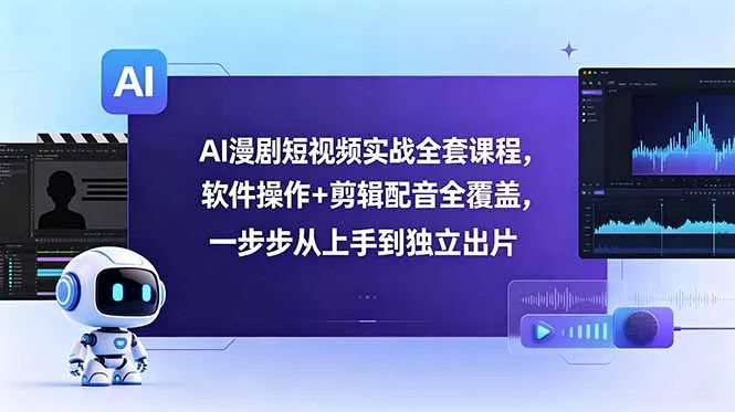 AI漫剧短视频实战全套课程,软件操作+剪辑配音全覆盖,一步步从上手到独立出片-云网创