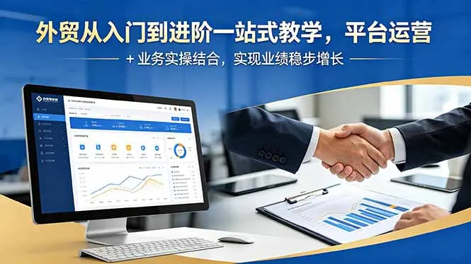 外贸从入门到进阶一站式教学,平台运营 + 业务实操结合,实现业绩稳步增长-云网创