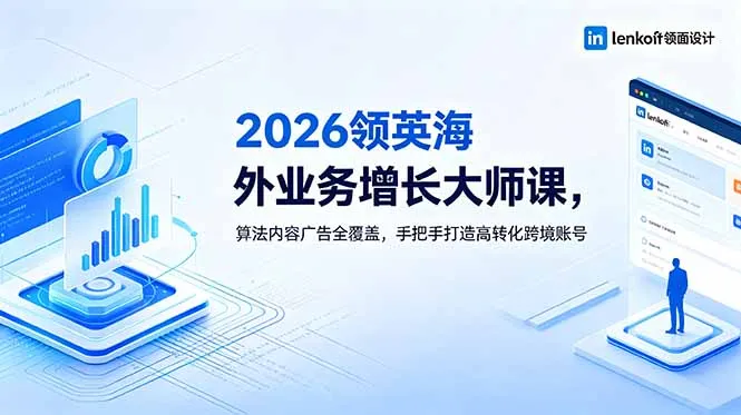 2026 领英海外业务增长大师课,算法内容广告全覆盖,手把手打造高转化跨境账号-云网创