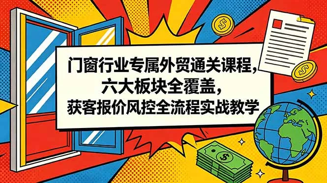 门窗行业专属外贸通关课程,六大板块全覆盖,获客报价风控全流程实战教学-云网创
