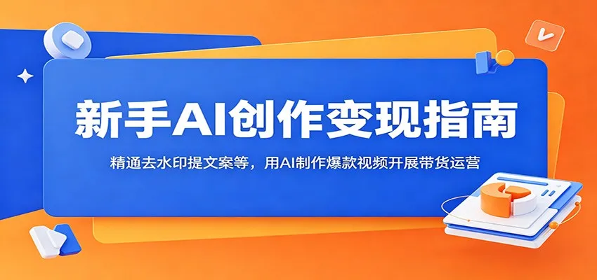 新手AI创作变现指南:精通去水印提文案等,用AI制作爆款视频开展带货运营-云网创