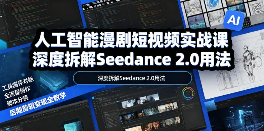 人工智能漫剧短视频实战课,深度拆解Seedance 2.0用法,工具测评对标+全流程创作+脚本分镜+后期剪辑变现全教学-云网创