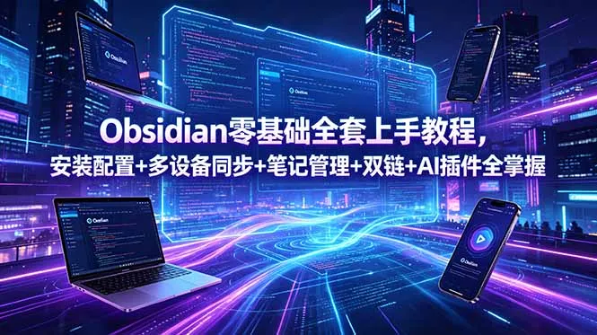 Obsidian零基础全套上手教程,安装配置+多设备同步+笔记管理+双链+AI插件全掌握-云网创