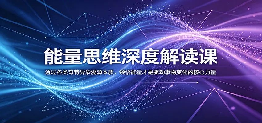 能量思维深度解读课:透过各类奇特异象溯源本质,领悟能量才是驱动事物变化的核心力量-云网创